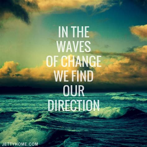 In The Waves Of Change We Find Our Direction Quotes
