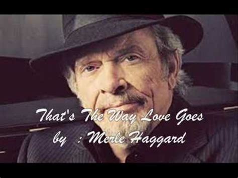 When you want it the most there's no easy way out when you're ready to go and your hearts left in doubt don't give up on your faith love comes to those who believe it and that's the way it is. Merle Haggard - That's the Way Love Goes ( audio + lyrics ...