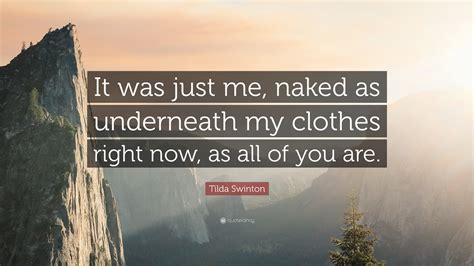 Tilda Swinton Quote It Was Just Me Naked As Underneath My Clothes Right Now As All Of You Are