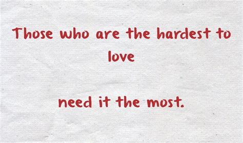 Those Who Are The Hardest To Love Need It The Most Quozio