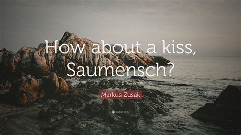 Markus Zusak Quote How About A Kiss Saumensch 7