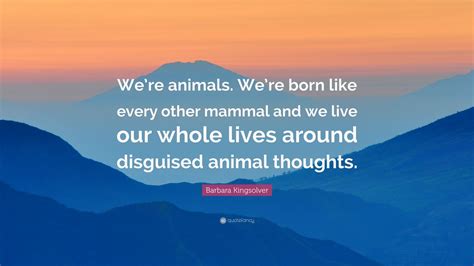 Barbara Kingsolver Quote Were Animals Were Born Like Every Other