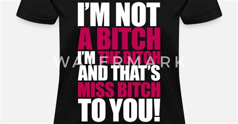 i m not a bitch i m the bitch women s t shirt spreadshirt