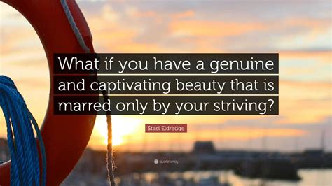 Stasi Eldredge Quote What If You Have A Genuine And Captivating