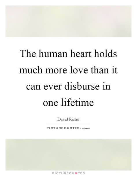The Human Heart Holds Much More Love Than It Can Ever Disburse In One