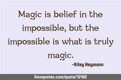 Magic Is Belief In The Impossible But The Impossible Is What OwnQuotes Com