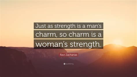 Ravi Zacharias Quote Just As Strength Is A Mans Charm So Charm Is A