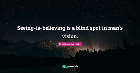 Seeing Is Believing Is A Blind Spot In Mans Vision Quote By R
