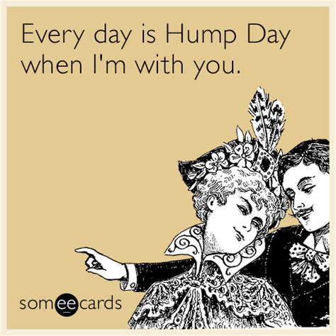 Every Day Is Hump Day When I M With You Hump Day Humor Ecards Funny