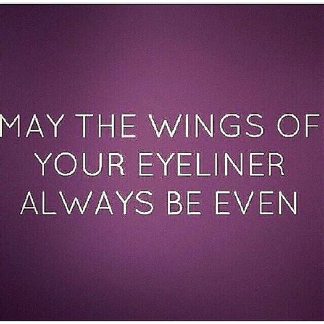 May The Wings Of Your Eyeliner Always Be Even Love Quotes