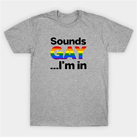 Sounds Gay I M In Gay Pride Lgbt Gifts Gay Pride T Shirt TeePublic