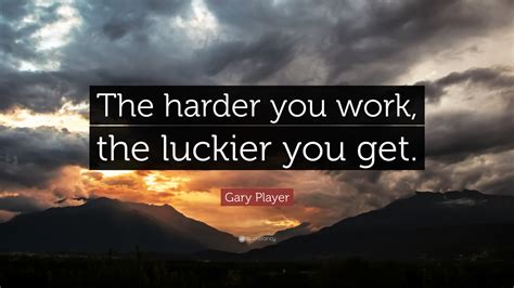 Gary Player Quote The Harder You Work The Luckier You Get
