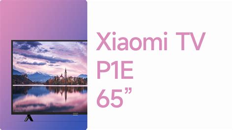 Xiaomi Announced The New 65 Inch Variant Of Xiaomi Tv P1e Xiaomiuinet