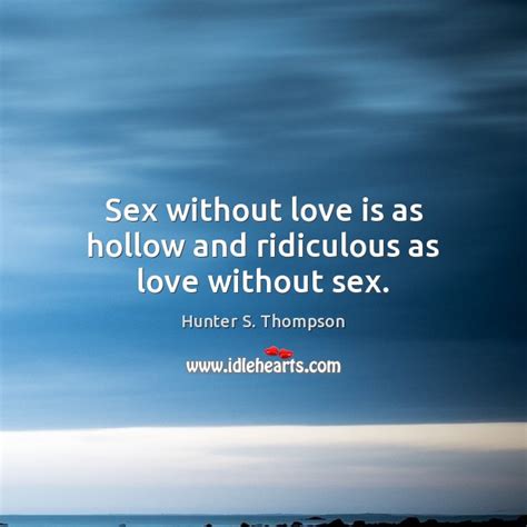 Sex Without Love Is As Hollow And Ridiculous As Love Without Sex Idlehearts