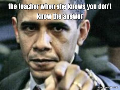 The Teacher When She Knows You Dont Know The Answer Meme Generator