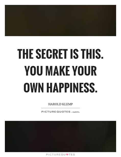 The Secret Is This You Make Your Own Happiness Picture Quotes