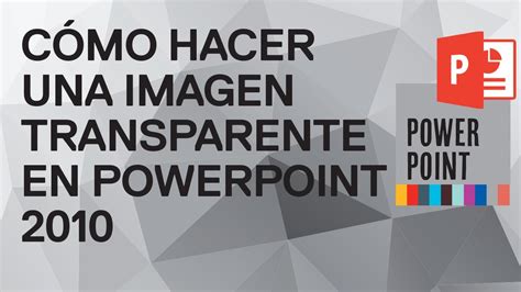 Cómo Hacer Una Imagen Transparente En Powerpoint 2010 Tutorial