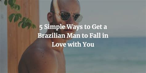 5 simple ways to get a brazilian man to fall in love with you