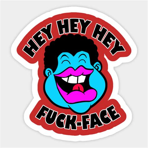 Hey Hey Hey Fuck Face Fuck Sticker Teepublic