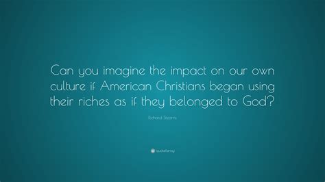Richard Stearns Quote Can You Imagine The Impact On Our Own Culture
