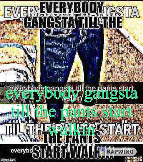 Pants Boutta Start Blastin Everybody Gangsta Until Know Your Meme