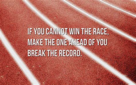 If You Cannot Win The Race Make The One Ahead Of You Break Th