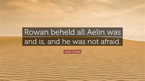 Sarah J Maas Quote Rowan Beheld All Aelin Was And Is And He Was Not Afraid