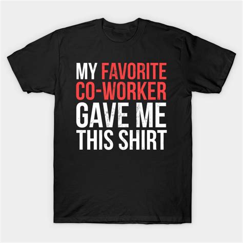My Favorite Co Worker Gave Sarcastic T Shirt Teepublic