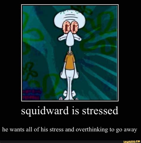 Squidward Is Stressed He Wants All Of His Stress And Overthinking To Go