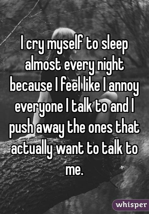 I Cry Myself To Sleep Almost Every Night Because I Feel Like I Annoy Everyone I Talk To And I
