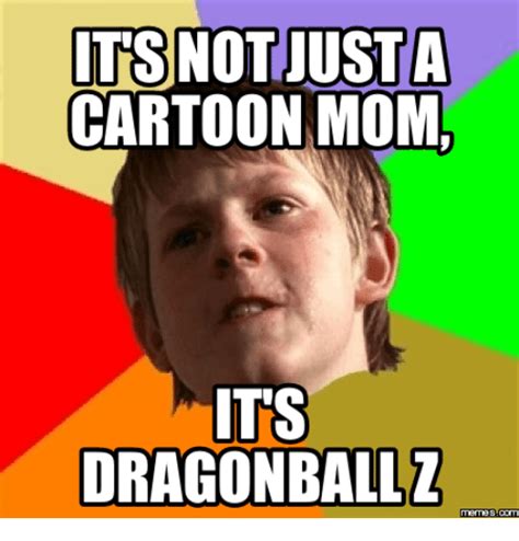 Its Not Just A Cartoon Moml Its Dragonball Z Dragonball Z Meme On Meme