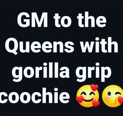 GM To The Queens With Gorilla Grip Coochie IFunny