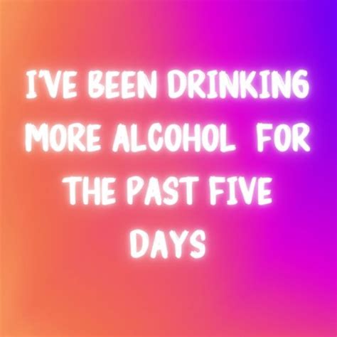 Ive Been Drinking More Alcohol For The Past Five Days Song Download