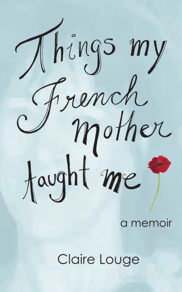 Things My French Mother Taught Me By Claire Louge Blurb Books