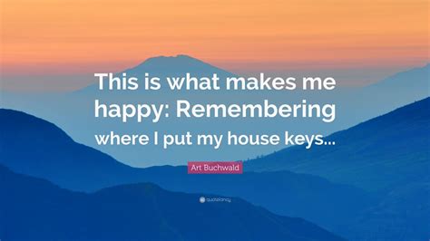Art Buchwald Quote “this Is What Makes Me Happy Remembering Where I