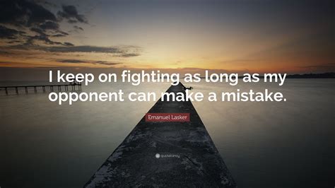 Emanuel Lasker Quote “i Keep On Fighting As Long As My Opponent Can