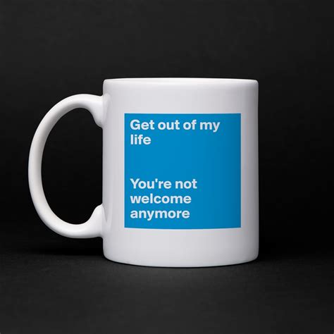 Get Out Of My Life Youre Not Welcome Anymore Mug By Onyxkitty