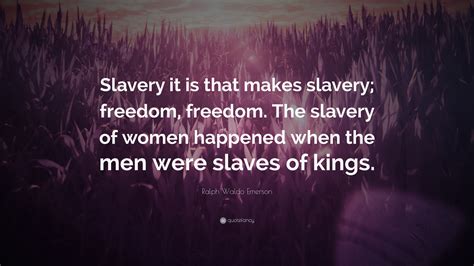 Ralph Waldo Emerson Quote “slavery It Is That Makes Slavery Freedom Freedom The Slavery Of