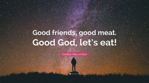 Debbie Macomber Quote Good Friends Good Meat Good God Lets Eat