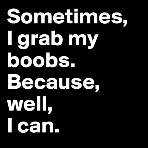Sometimes I Grab My Boobs Because Well I Can Post By Dreamworld On Boldomatic