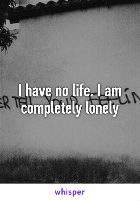 I Have No Life I Am Completely Lonely