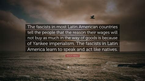 Henry A Wallace Quote The Fascists In Most Latin American Countries