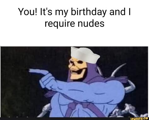 You It S My Birthday And I Require Nudes IFunny Brazil