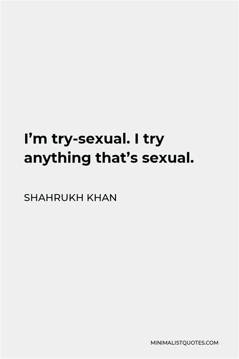 Shahrukh Khan Quote Im Try Sexual I Try Anything Thats Sexual