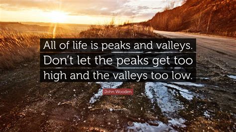 John Wooden Quote All Of Life Is Peaks And Valleys Dont Let The
