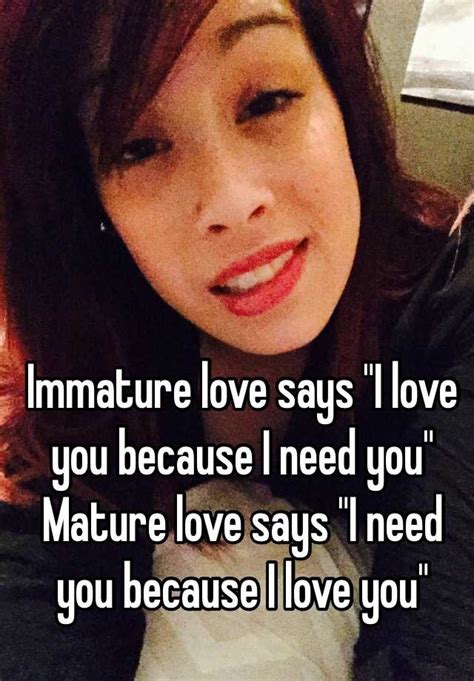Immature Love Says I Love You Because I Need You Mature Love Says I