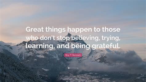 Roy T Bennett Quote “great Things Happen To Those Who Dont Stop