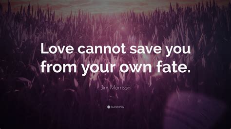 Jim Morrison Quote Love Cannot Save You From Your Own Fate
