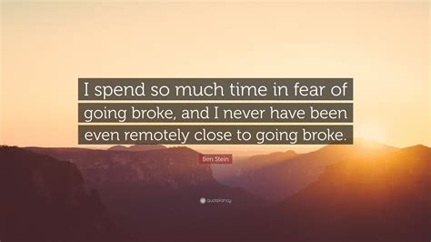 Ben Stein Quote “i Spend So Much Time In Fear Of Going Broke And I