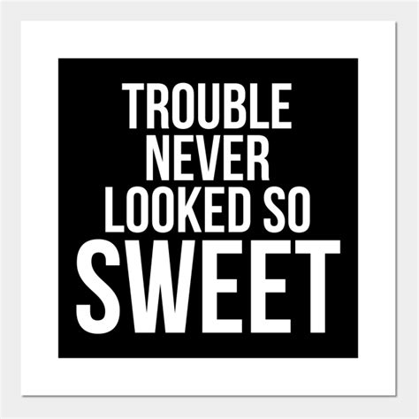 Trouble Never Looked So Sweet Trouble Never Looked So Sweet Posters And Art Prints Teepublic
